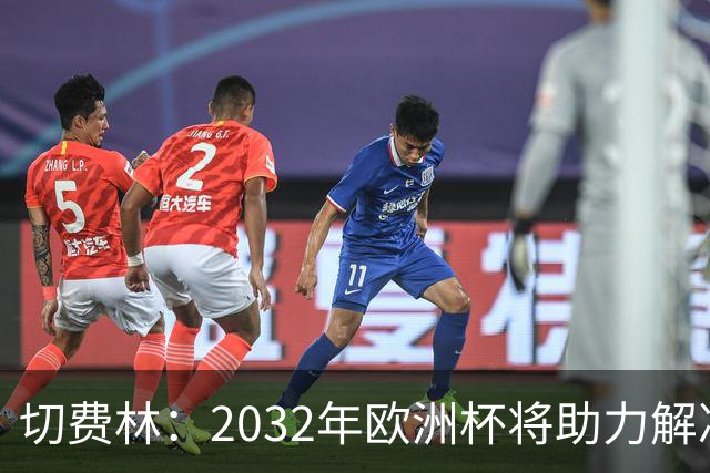 切费林：2032年欧洲杯将助力解决意大利足球问题