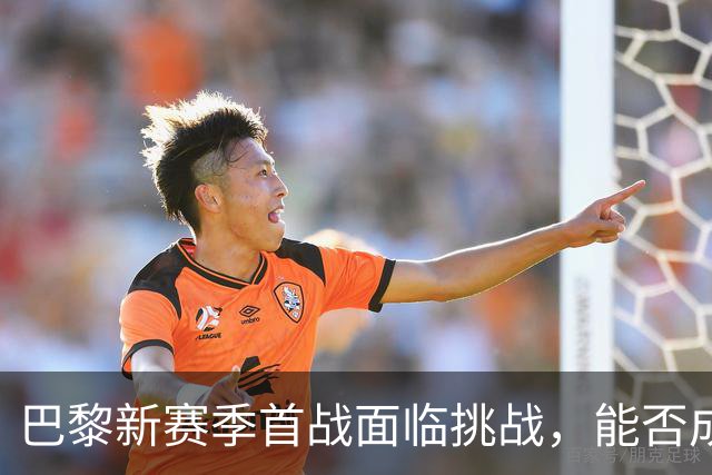巴黎新赛季首战面临挑战，能否成功开局？
