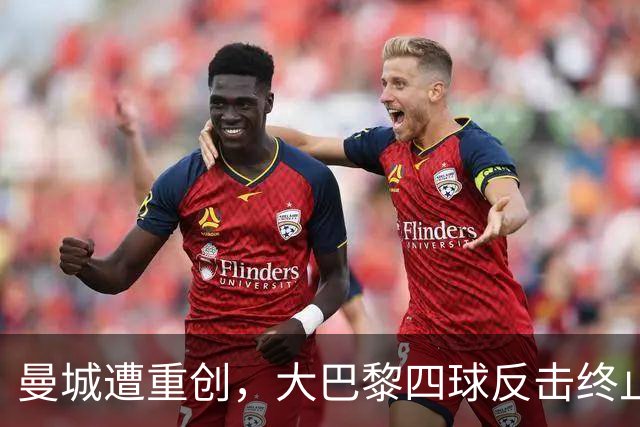 曼城遭重创，大巴黎四球反击终止八连胜