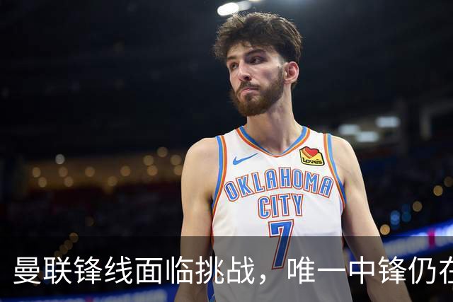 曼联锋线面临挑战，唯一中锋仍在养伤