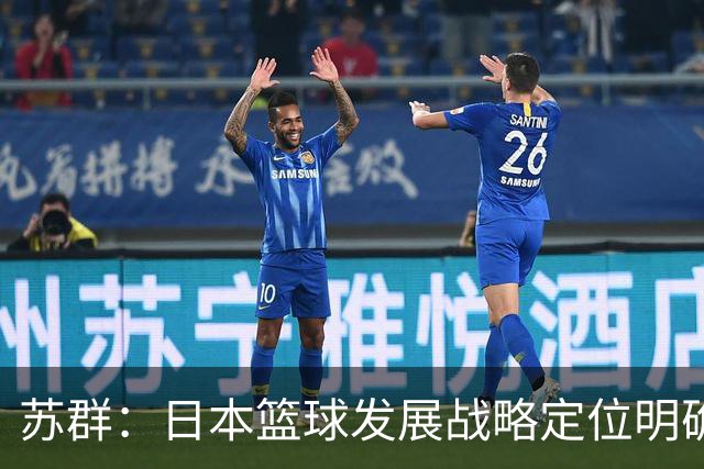 苏群：日本篮球发展战略定位明确，亚运会只派二队是必然选择