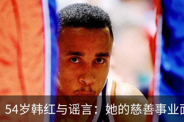 54岁韩红与谣言：她的慈善事业面临严重质疑